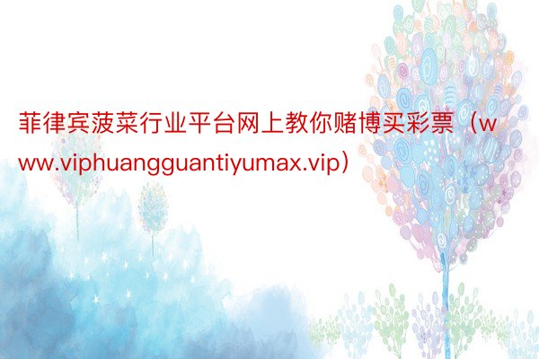 菲律宾菠菜行业平台网上教你赌博买彩票（www.viphuangguantiyumax.vip）