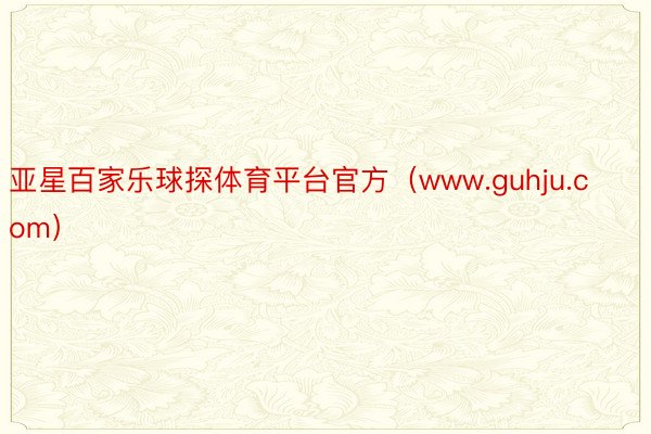 亚星百家乐球探体育平台官方（www.guhju.com）