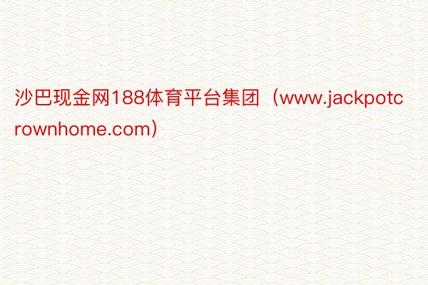 沙巴现金网188体育平台集团（www.jackpotcrownhome.com）