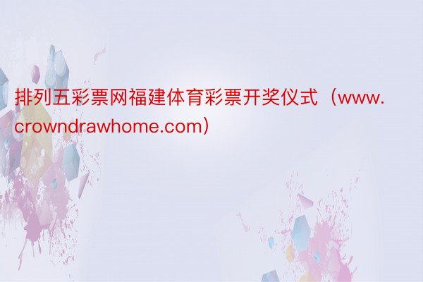 排列五彩票网福建体育彩票开奖仪式（www.crowndrawhome.com）