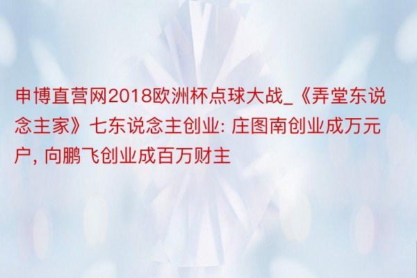 申博直营网2018欧洲杯点球大战_《弄堂东说念主家》七东说念主创业: 庄图南创业成万元户, 向鹏飞创业成百万财主