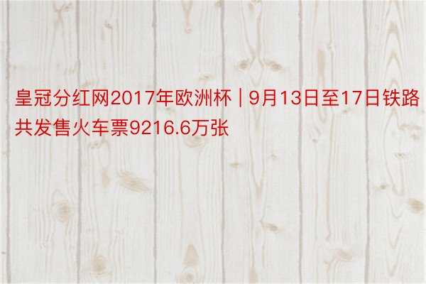 皇冠分红网2017年欧洲杯 | 9月13日至17日铁路共发售火车票9216.6万张