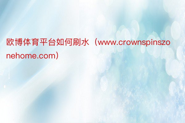 欧博体育平台如何刷水（www.crownspinszonehome.com）