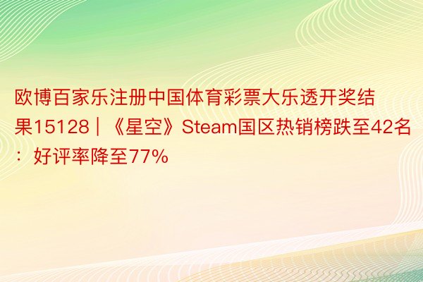 欧博百家乐注册中国体育彩票大乐透开奖结果15128 | 《星空》Steam国区热销榜跌至42名：好评率降至77%