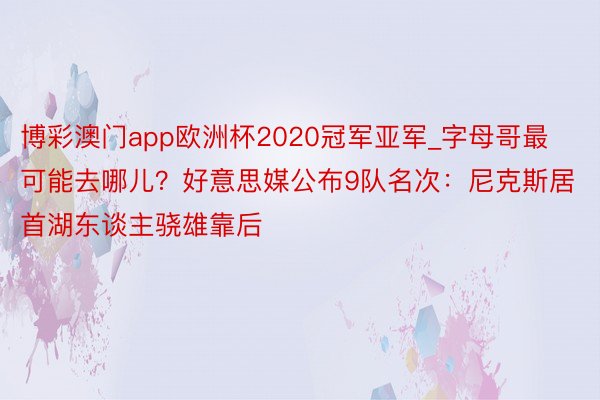 博彩澳门app欧洲杯2020冠军亚军_字母哥最可能去哪儿？好意思媒公布9队名次：尼克斯居首湖东谈主骁雄靠后