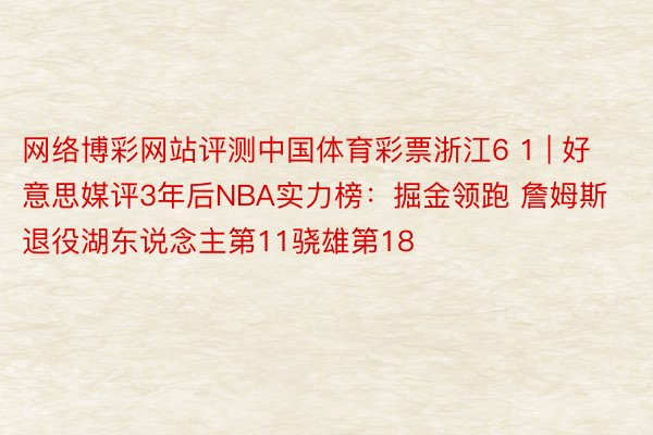 网络博彩网站评测中国体育彩票浙江6 1 | 好意思媒评3年后NBA实力榜：掘金领跑 詹姆斯退役湖东说念主第11骁雄第18