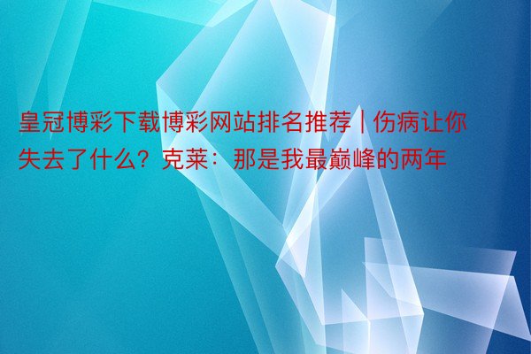 皇冠博彩下载博彩网站排名推荐 | 伤病让你失去了什么？克莱：那是我最巅峰的两年