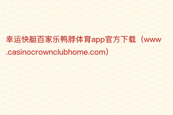 幸运快艇百家乐鸭脖体育app官方下载（www.casinocrownclubhome.com）