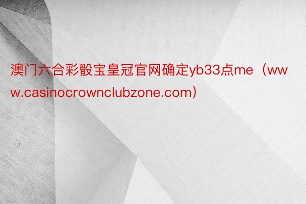 澳门六合彩骰宝皇冠官网确定yb33点me（www.casinocrownclubzone.com）