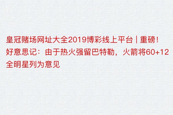 皇冠赌场网址大全2019博彩线上平台 | 重磅！好意思记：由于热火强留巴特勒，火箭将60+12全明星列为意见