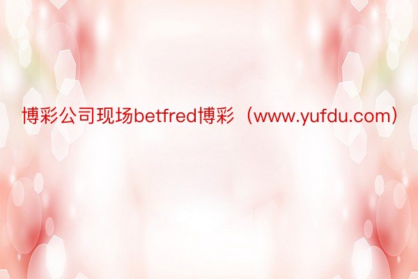 博彩公司现场betfred博彩（www.yufdu.com）