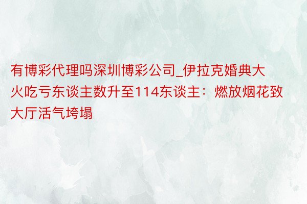 有博彩代理吗深圳博彩公司_伊拉克婚典大火吃亏东谈主数升至114东谈主：燃放烟花致大厅活气垮塌