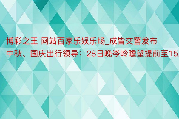 博彩之王 网站百家乐娱乐场_成皆交警发布中秋、国庆出行领导：28日晚岑岭瞻望提前至15点